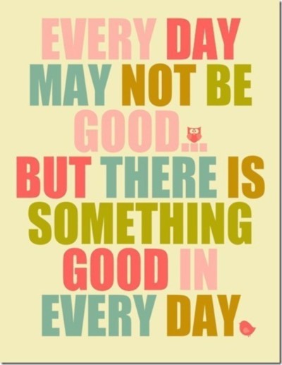 Every day may not be good... but there's something good in every day.