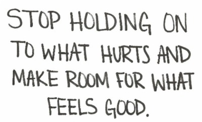 Stop holding on to what hurts and make room for what feels good