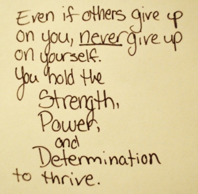 Even if others give up on you, never give up on yourself. You hold the Strength, Power, and Determination to thrive.