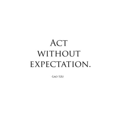 Act without expectation. Lao tzu