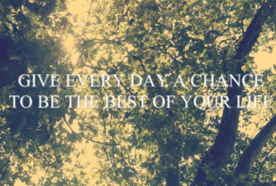 Give every day a chance to be the best of your life