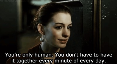 You're only human. You don't have to have it together every minute of every day.
