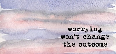 Worrying won't change the outcome
