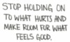 Stop holding on to what hurts and make room for what feels good