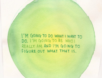 I'm going to do what I want to do. I'm going to be who I really am, and I'm going to figure out what that is.