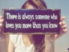 There is always someone who loves you more than you know