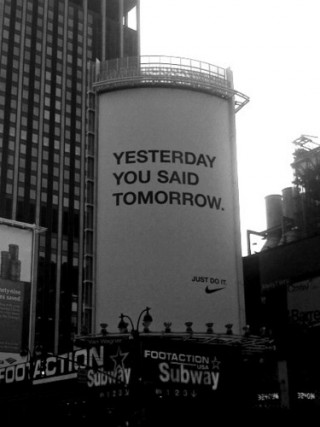 Yesterday you said tomorrow. Just do it.