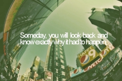 Someday, you will look back and know exactly why it had to happen.