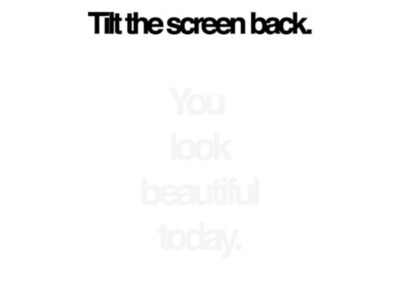 Tilt the screen back You look beautiful today