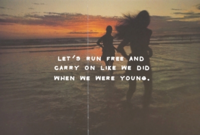 Let's run free and carry on like we did when we were young.