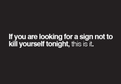 If you are looking for a sign not to kill yourself tonight, this is it.