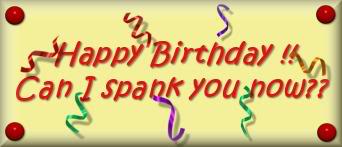 Happy Birthday!! Can I spank you now?? 