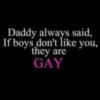 Daddy always said, If boys don't like you, they are GAY