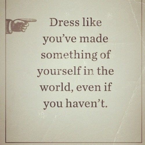 Dress like you've made something of yourself in the world, even if you haven't.