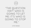 The question isn't who is going to let me; it's who is going to stop me. Ayn Rand