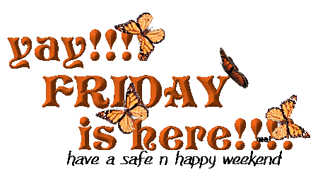 Yay!!! Friday is here!!! Have a safe a happy Weekend!