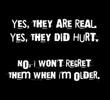 Yes, they are real. Yes, they did hurt. No, i wont regret them when i'm older.