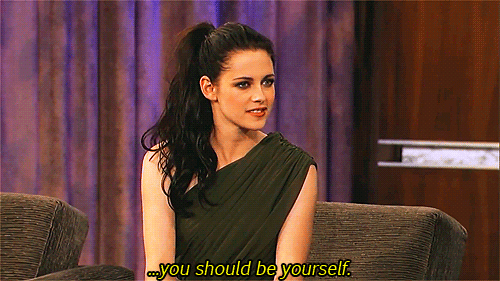 ...you should be yourself. Kristen Stewart