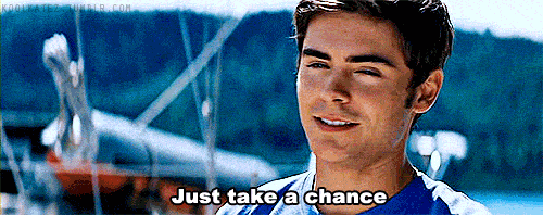 Just take a chance. Zac Efron