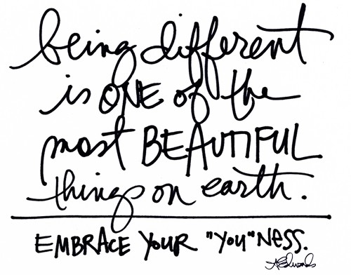 being different in ONE of the most BEAUTIFUL things on earth. EMBRACE YOUR "YOU"NESS