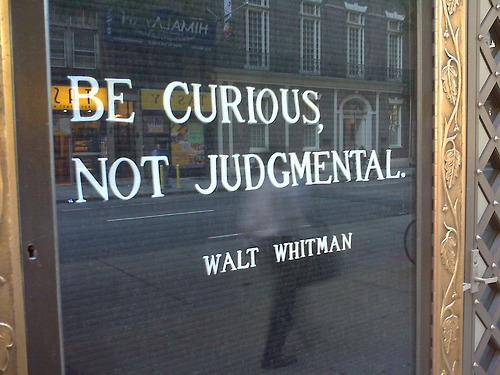 Be curious, not judgmental. Walt Whitman