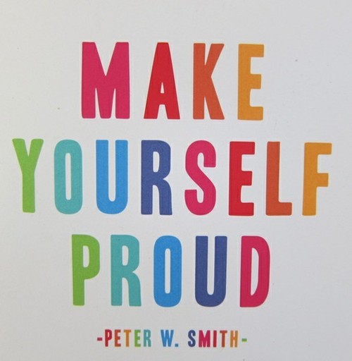 Make yourself proud. Peter W. Smith