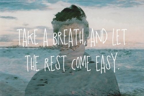 Take a breath, and let the rest come easy.