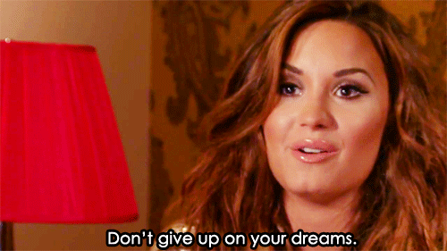 Don't give up on your dreams. Demi Lovato