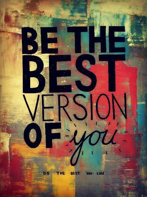 Be the best version of YOU. Do the best you can.