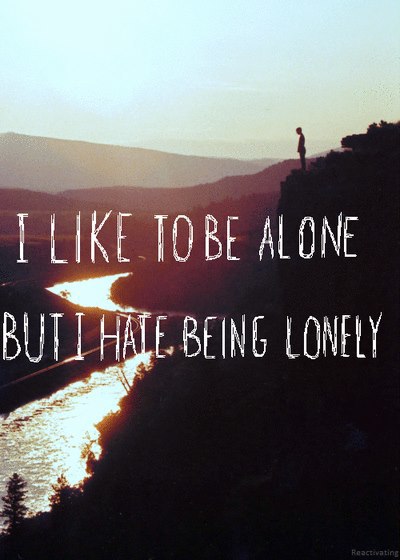 I like to be alone but I hate being lonely