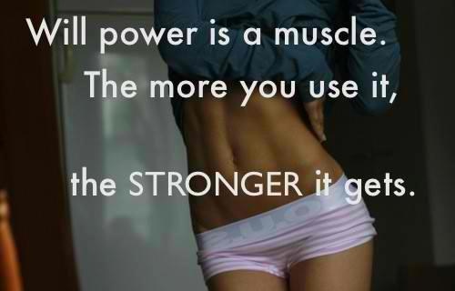Will power is a muscle. The more you use it, the STRONGER it gets.