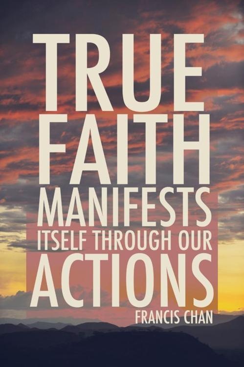True faith manifests itself throught our actions. Francis Chan