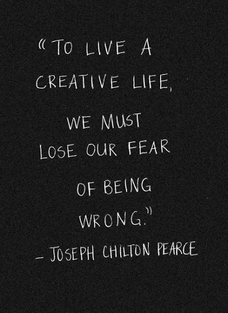 To live a creative life, we must lose our fear of being wrong. Joseph Chilton Pearce