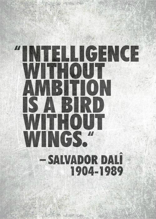 Intelligence without Ambition is a Bird without Wings. Salvador Dali