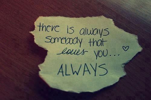 there is always somebody that loves you... ALWAYS