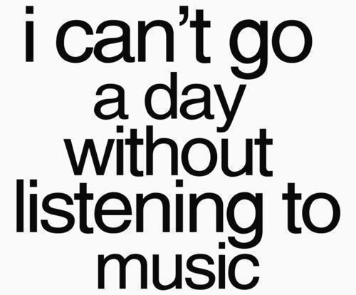 I can't go a day without listening to music