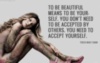 To be Beautiful mean to be yourself. You don't need to be Accepted by others. You need to Accept Yourself.