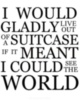 I would gladly live out of a suitcase if it meant I could see the world