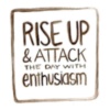 PISE UP & ATTACK the day with enthusiasm