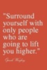 Surround yourself with only people who are going to lift you higher. Oprah Winfrey