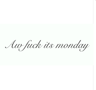 Aw f**k its Monday