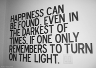 Happiness can be found even in the darkest of times. If one only remembers to turn on the light.