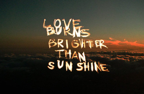Love Burns Brighter Than Sunshine