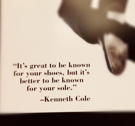It's great to be known for your shoes, but it's better to be known for your sole. Kenneth Cole