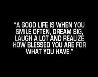 A good life is when you smile often, dream big, laugh a lot and realize how blessed you are for what you have.