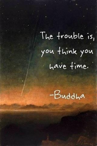 The trouble is, you think you have time. Buddha