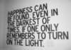 Happiness can be found even in the darkest of times. If one only remembers to turn on the light.