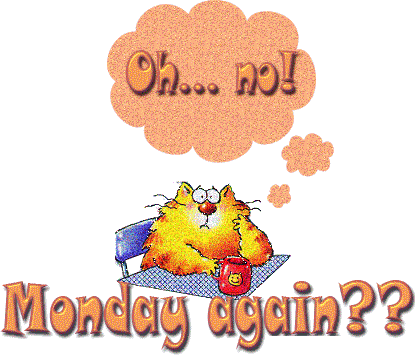 Oh... no! Monday again??