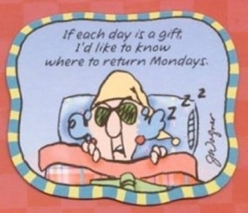 If each day is a gift, I'd like to know where to return Mondays.