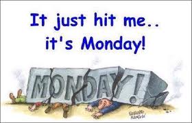 It just hit me... it's Monday!